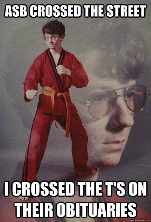 asb crossed the street i crossed the ts on their obituaries - Karate Kyle