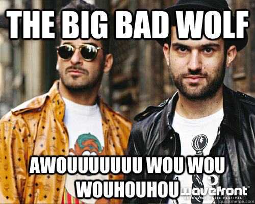 the big bad wolf awouuuuuuu wou wou wouhouhou  - Duck Sauce