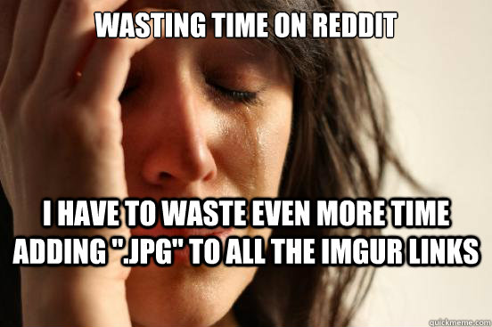 wasting time on reddit i have to waste even more time adding - First World Problems