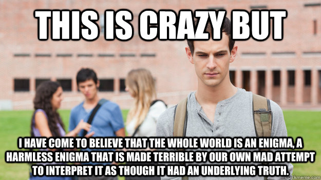 this is crazy but i have come to believe that the whole worl - Soul Searching Sophomore