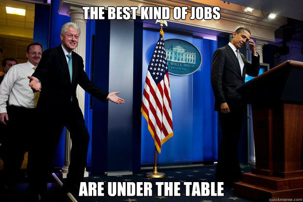 the best kind of jobs are under the table - Inappropriate Timing Bill Clinton