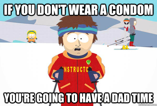 if you dont wear a condom youre going to have a dad time - Super Cool Ski Instructor