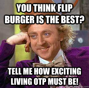 you think flip burger is the best tell me how exciting livi - Condescending Wonka