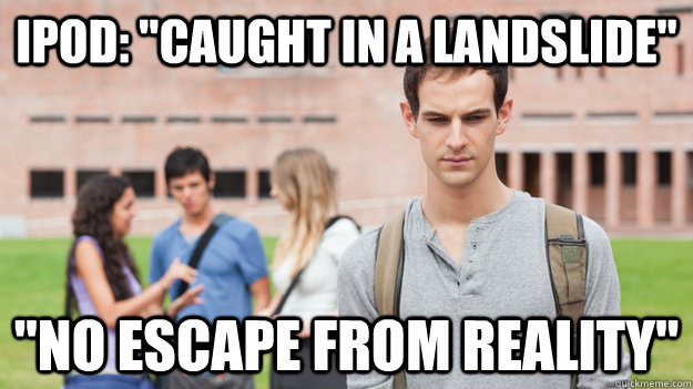 ipod caught in a landslide no escape from reality - Soul Searching Sophomore