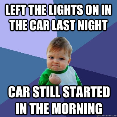 left the lights on in the car last night car still started i - Success Kid