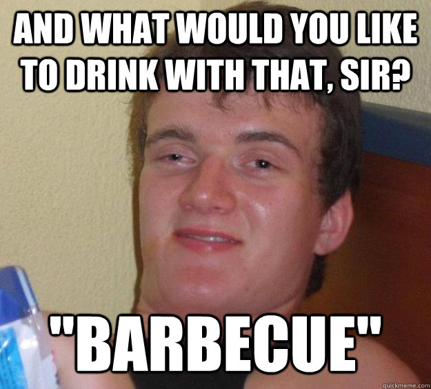 and what would you like to drink with that sir barbecue - 10 Guy