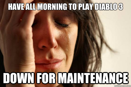 have all morning to play diablo 3 down for maintenance - First World Problems