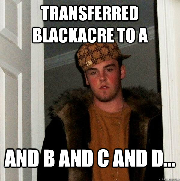 transferred blackacre to a and b and c and d - Scumbag Steve
