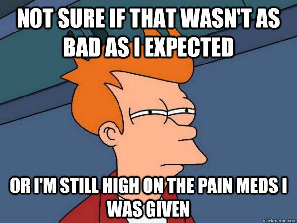 not sure if that wasnt as bad as i expected or im still hi - Futurama Fry