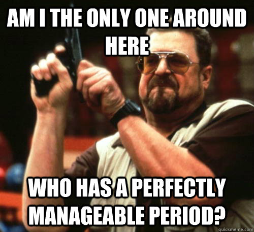 am i the only one around here who has a perfectly manageable - Am I The Only One Around Here
