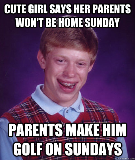 cute girl says her parents wont be home sunday parents make - Bad Luck Brian