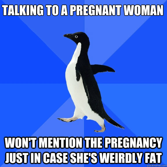 talking to a pregnant woman wont mention the pregnancy just - Socially Awkward Penguin