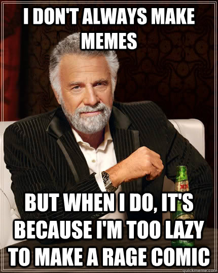 i dont always make memes but when i do its because im to - The Most Interesting Man In The World
