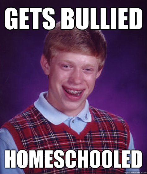 gets bullied homeschooled - Bad Luck Brian