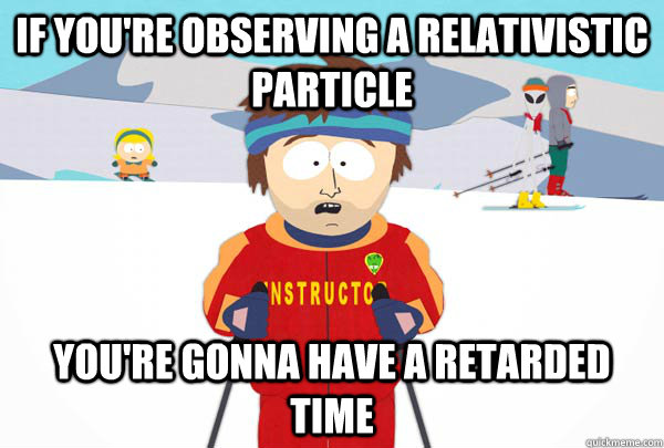 if youre observing a relativistic particle youre gonna hav - Super Cool Ski Instructor