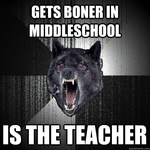 gets boner in middleschool is the teacher - Insanity Wolf