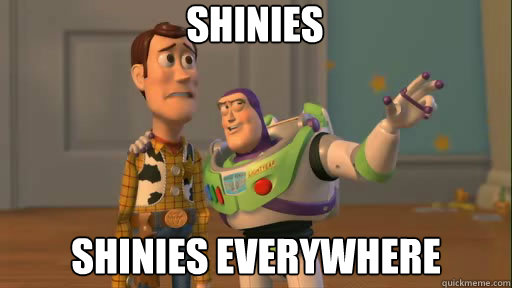 shinies shinies everywhere - Everywhere
