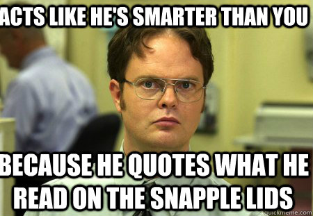 acts like hes smarter than you because he quotes what he re - Schrute
