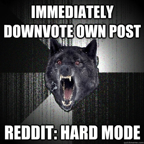 immediately downvote own post reddit hard mode - Insanity Wolf
