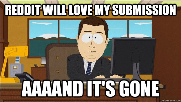 reddit will love my submission aaaand its gone - aaaand its gone