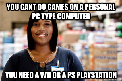 you cant do games on a personal pc type computer you need a -
