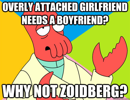 overly attached girlfriend needs a boyfriend why not zoidbe - Futurama Zoidberg