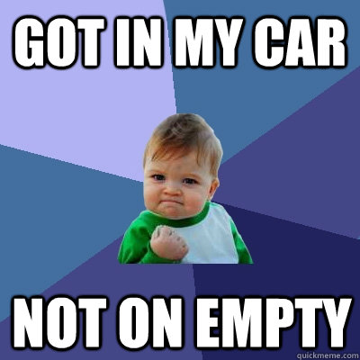 got in my car not on empty - Success Kid