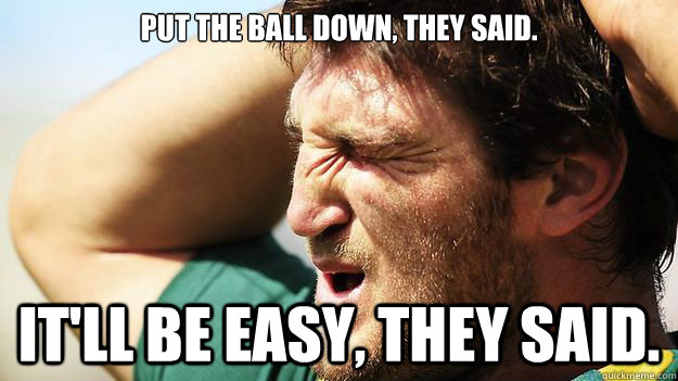 put the ball down they said itll be easy they said - Dave taylor