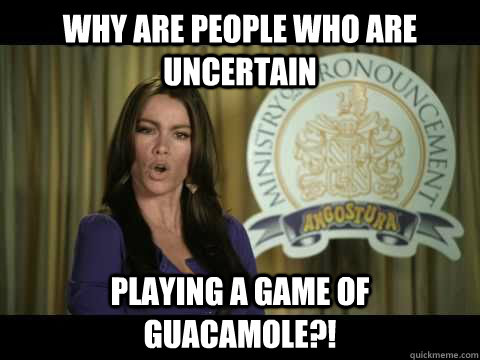 why are people who are uncertain playing a game of guacamole - Bad English Sofia