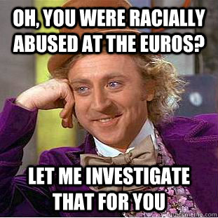 oh you were racially abused at the euros let me investigat - Creepy Wonka