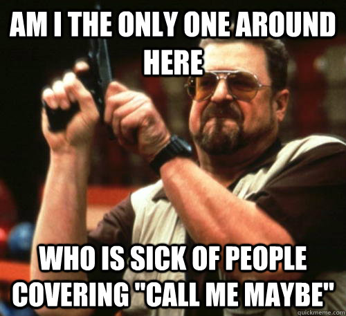 am i the only one around here who is sick of people covering - Am I The Only One Around Here