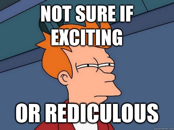 Not sure if exciting Or Rediculous - Futurama Fry