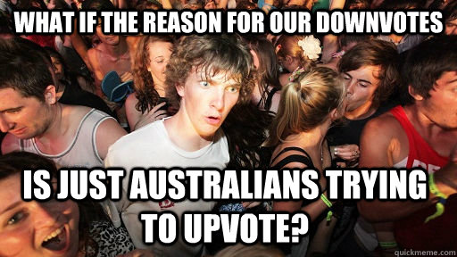 what if the reason for our downvotes is just australians try - Sudden Clarity Clarence