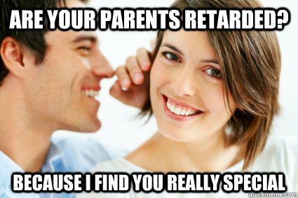 are your parents retarded because i find you really special - Bad Pick-up line Paul