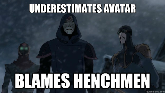 underestimates avatar blames henchmen -