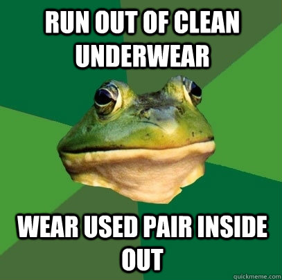 run out of clean underwear wear used pair inside out - Foul Bachelor Frog