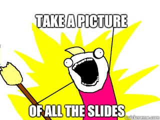 Take a picture Of all the slides - All The Things