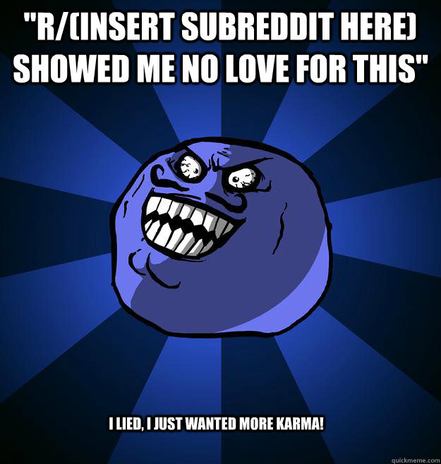 rinsert subreddit here showed me no love for this i lie - I LIED