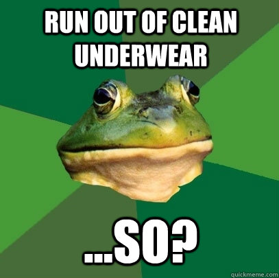 run out of clean underwear so - Foul Bachelor Frog