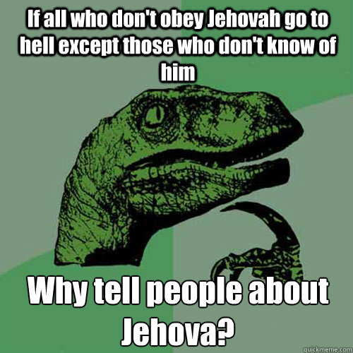 if all who dont obey jehovah go to hell except those who do - Philosoraptor