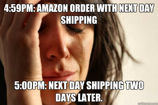 459pm amazon order with next day shipping 500pm next day - First World Problems