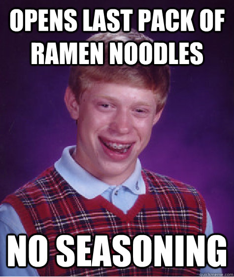 opens last pack of ramen noodles no seasoning - Bad Luck Brian