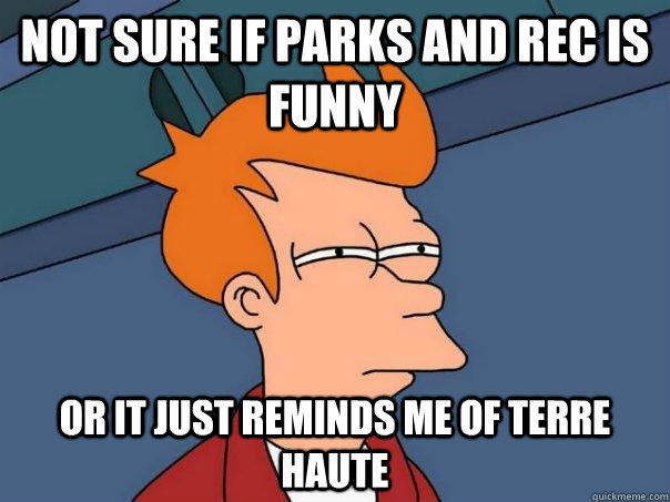 not sure if parks and rec is funny or it just reminds me of - Futurama Fry