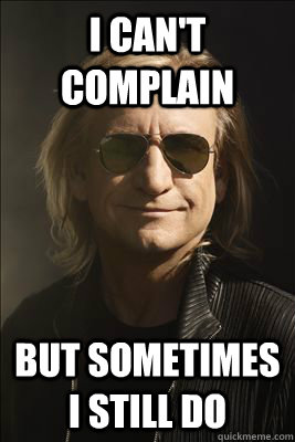 i cant complain but sometimes i still do - Philosopher Joe Walsh