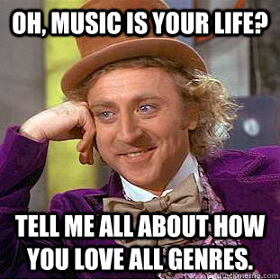 oh music is your life tell me all about how you love all g - Condescending Wonka