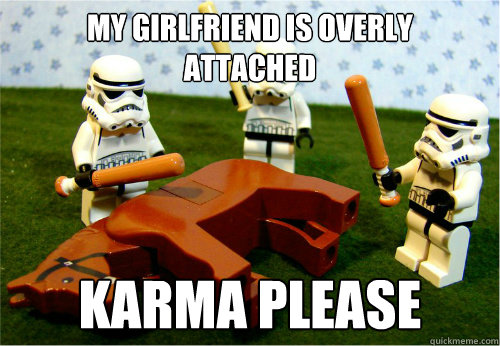 my girlfriend is overly attached karma please - Beating dead horse