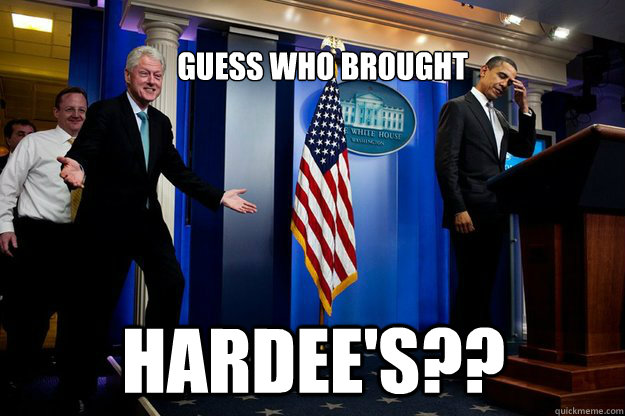 guess who brought hardees - Inappropriate Timing Bill Clinton