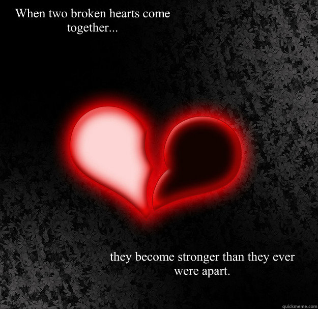when two broken hearts come together they stronger Stronger Together