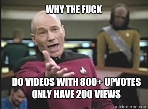 why the fuck Do videos with 800 upvotes Only have 200 views - Annoyed Picard