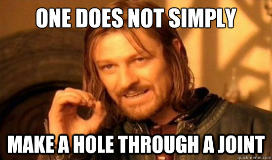 one does not simply make a hole through a joint - Boromir